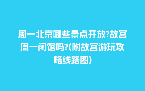 周一北京哪些景点开放?故宫周一闭馆吗?(附故宫游玩攻略线路图)