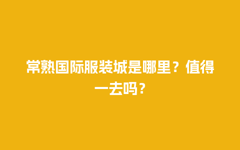 常熟国际服装城是哪里？值得一去吗？