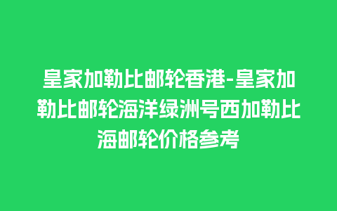 皇家加勒比邮轮香港-皇家加勒比邮轮海洋绿洲号西加勒比海邮轮价格参考