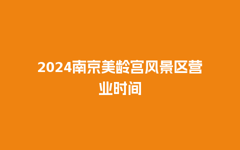 2024南京美龄宫风景区营业时间