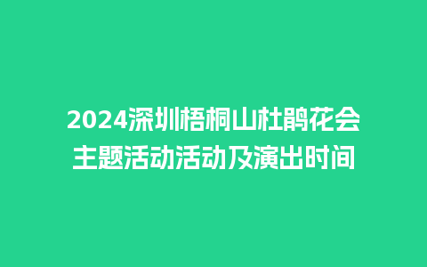 2024深圳梧桐山杜鹃花会主题活动活动及演出时间