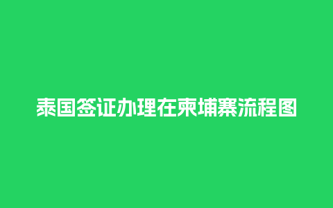 泰国签证办理在柬埔寨流程图