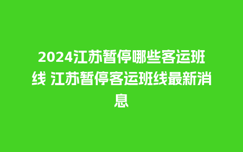 2024江苏暂停哪些客运班线 江苏暂停客运班线最新消息