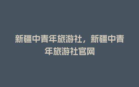 新疆中青年旅游社，新疆中青年旅游社官网