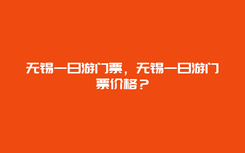 无锡一日游门票，无锡一日游门票价格？