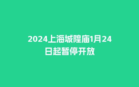 2024上海城隍庙1月24日起暂停开放