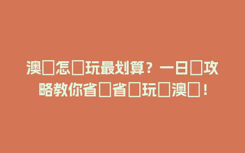 澳門怎麼玩最划算？一日遊攻略教你省時省錢玩轉澳門！