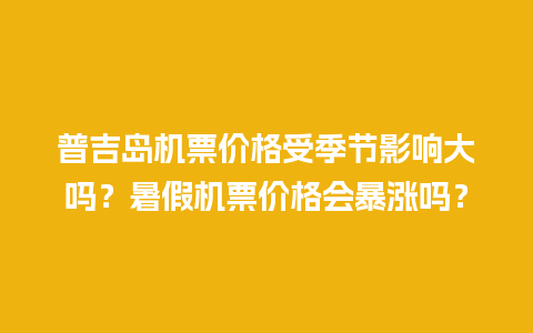 普吉岛机票价格受季节影响大吗？暑假机票价格会暴涨吗？