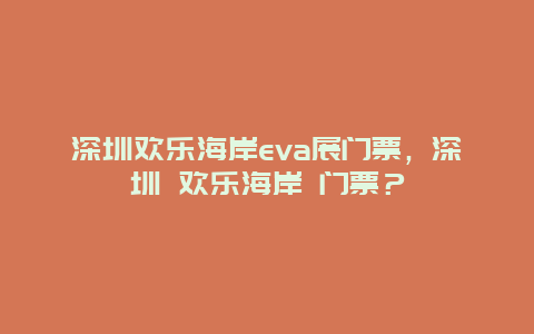 深圳欢乐海岸eva展门票，深圳 欢乐海岸 门票？