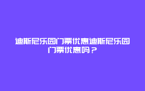 迪斯尼乐园门票优惠迪斯尼乐园门票优惠吗？