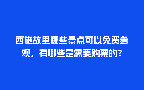 西施故里哪些景点可以免费参观，有哪些是需要购票的？