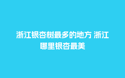 浙江银杏树最多的地方 浙江哪里银杏最美