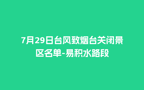 7月29日台风致烟台关闭景区名单-易积水路段