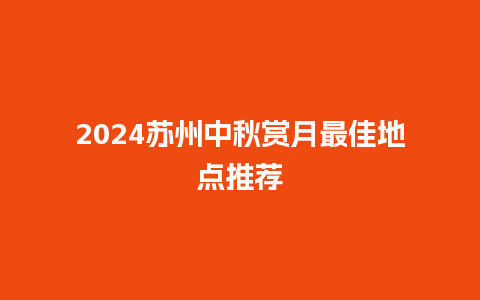 2024苏州中秋赏月最佳地点推荐