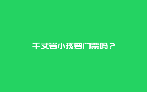 千丈岩小孩要门票吗？