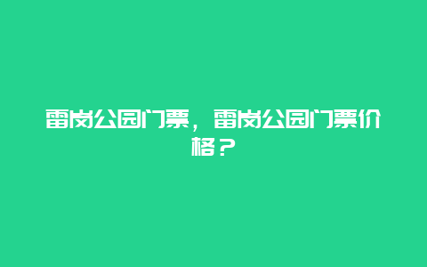 雷岗公园门票，雷岗公园门票价格？