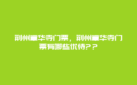 荆州章华寺门票，荆州章华寺门票有哪些优待?？