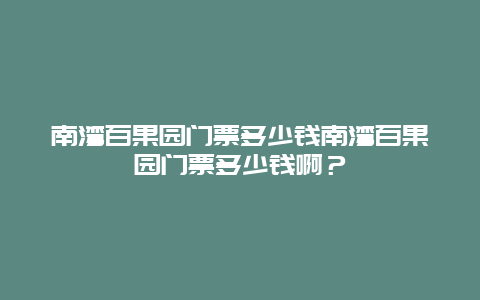 南湾百果园门票多少钱南湾百果园门票多少钱啊？