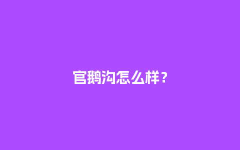 官鹅沟怎么样？