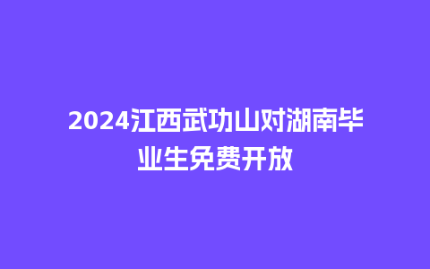 2024江西武功山对湖南毕业生免费开放