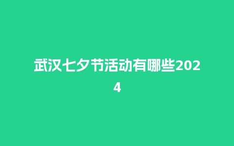 武汉七夕节活动有哪些2024