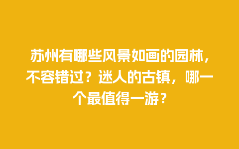 苏州有哪些风景如画的园林，不容错过？迷人的古镇，哪一个最值得一游？