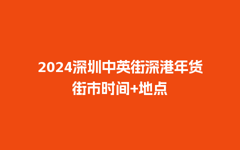 2024深圳中英街深港年货街市时间+地点