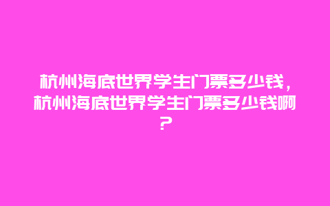 杭州海底世界学生门票多少钱，杭州海底世界学生门票多少钱啊？