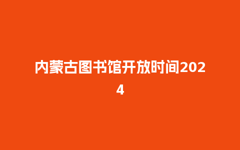 内蒙古图书馆开放时间2024