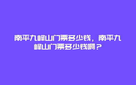 南平九峰山门票多少钱，南平九峰山门票多少钱啊？