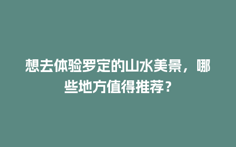 想去体验罗定的山水美景，哪些地方值得推荐？