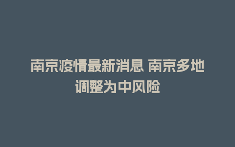 南京疫情最新消息 南京多地调整为中风险