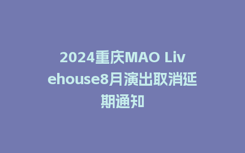 2024重庆MAO Livehouse8月演出取消延期通知