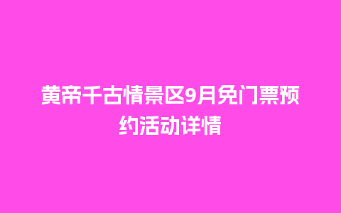 黄帝千古情景区9月免门票预约活动详情