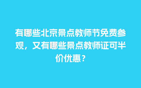 有哪些北京景点教师节免费参观，又有哪些景点教师证可半价优惠？