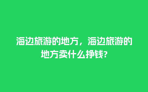 海边旅游的地方，海边旅游的地方卖什么挣钱?