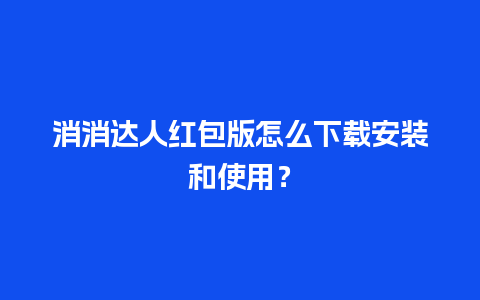 消消达人红包版怎么下载安装和使用？