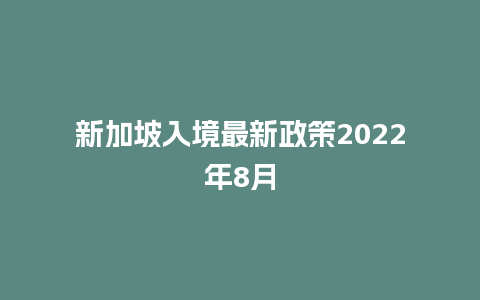 新加坡入境最新政策2022年8月