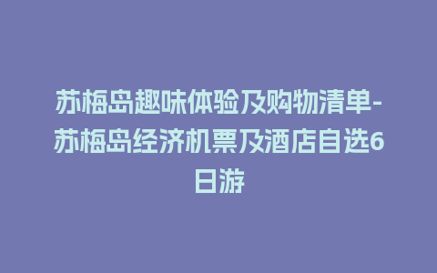 苏梅岛趣味体验及购物清单-苏梅岛经济机票及酒店自选6日游