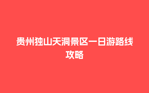 贵州独山天洞景区一日游路线攻略