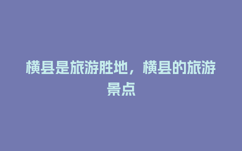 横县是旅游胜地，横县的旅游景点