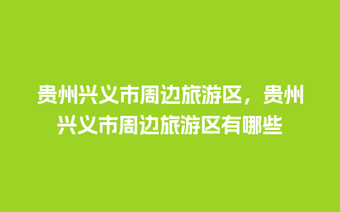 贵州兴义市周边旅游区，贵州兴义市周边旅游区有哪些