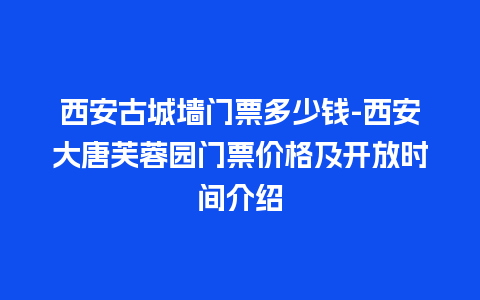 西安古城墙门票多少钱-西安大唐芙蓉园门票价格及开放时间介绍