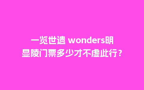 一览世遗 wonders明显陵门票多少才不虚此行？