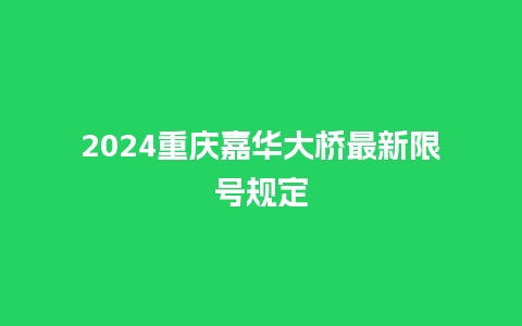 2024重庆嘉华大桥最新限号规定