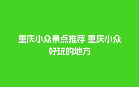 重庆小众景点推荐 重庆小众好玩的地方