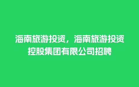 海南旅游投资，海南旅游投资控股集团有限公司招聘