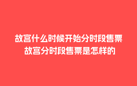 故宫什么时候开始分时段售票 故宫分时段售票是怎样的