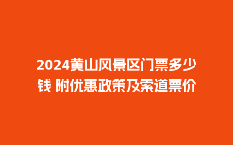 2024黄山风景区门票多少钱 附优惠政策及索道票价