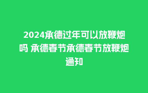 2024承德过年可以放鞭炮吗 承德春节承德春节放鞭炮通知